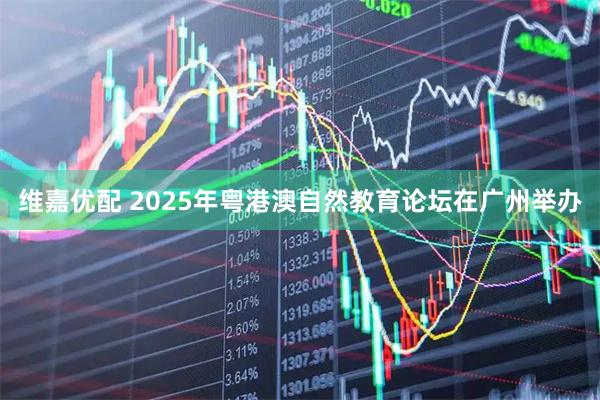 维嘉优配 2025年粤港澳自然教育论坛在广州举办