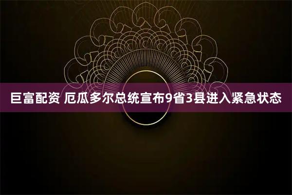 巨富配资 厄瓜多尔总统宣布9省3县进入紧急状态
