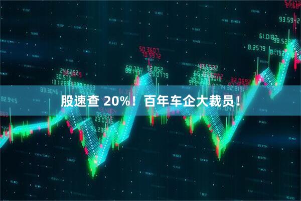 股速查 20%！百年车企大裁员！