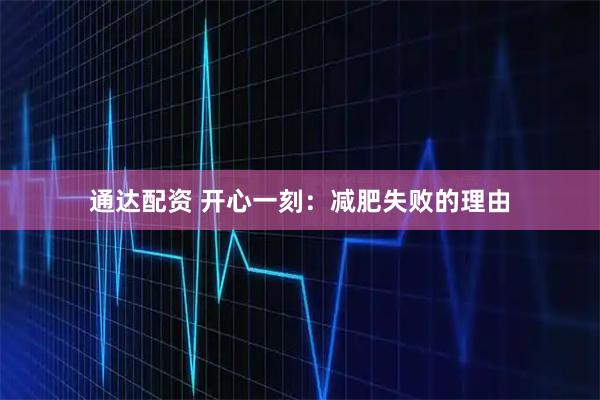 通达配资 开心一刻：减肥失败的理由