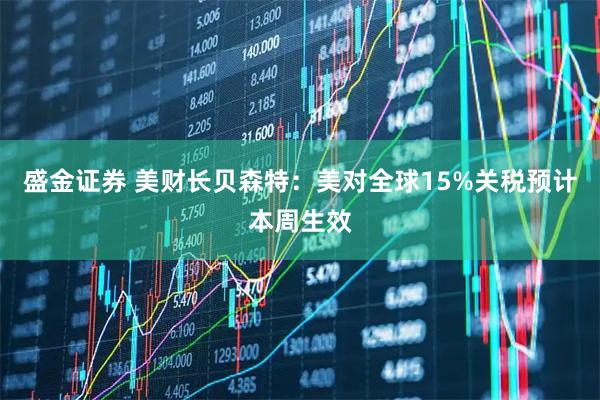 盛金证券 美财长贝森特：美对全球15%关税预计本周生效