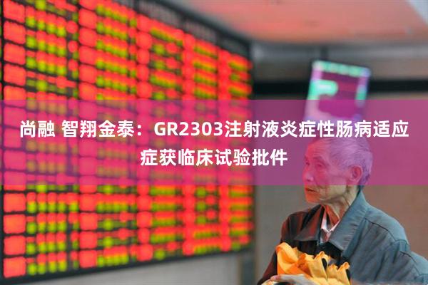 尚融 智翔金泰：GR2303注射液炎症性肠病适应症获临床试验批件
